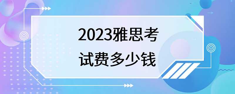 2023雅思考试费多少钱