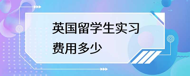 英国留学生实习费用多少