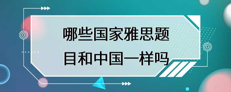 哪些国家雅思题目和中国一样吗