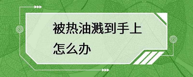 被热油溅到手上怎么办