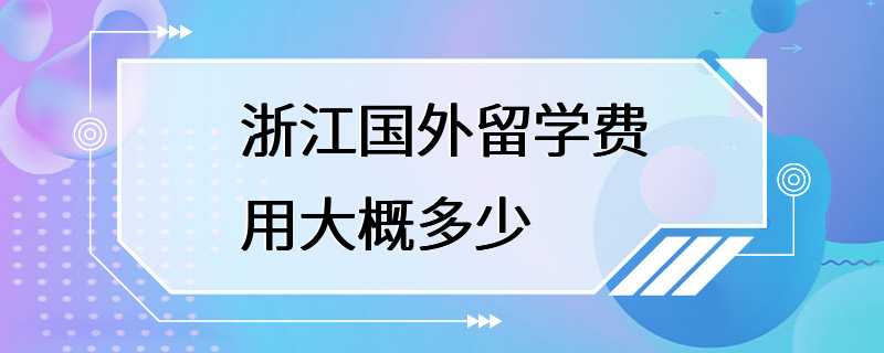 浙江国外留学费用大概多少