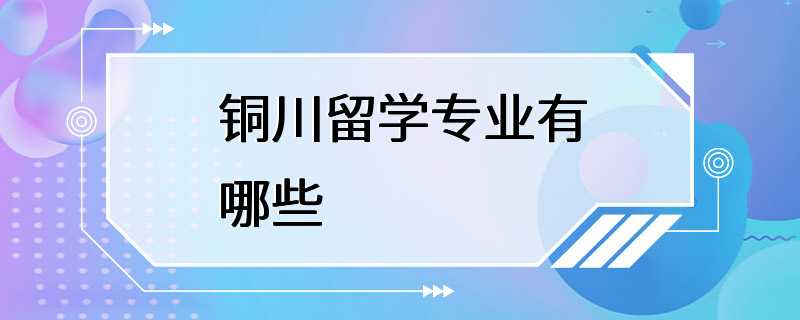 铜川留学专业有哪些