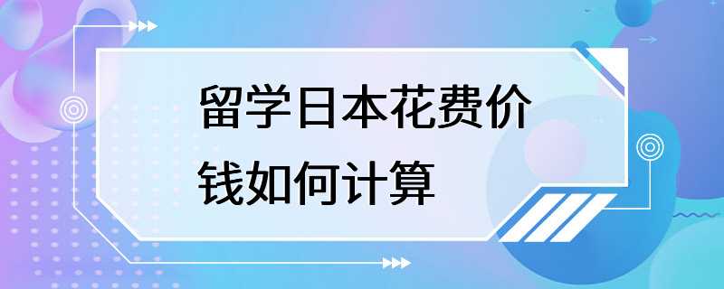 留学日本花费价钱如何计算