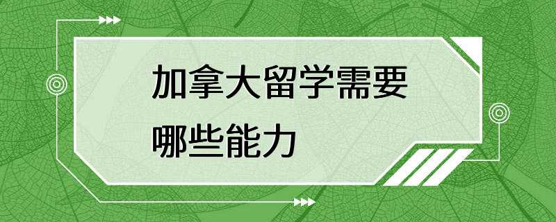 加拿大留学需要哪些能力