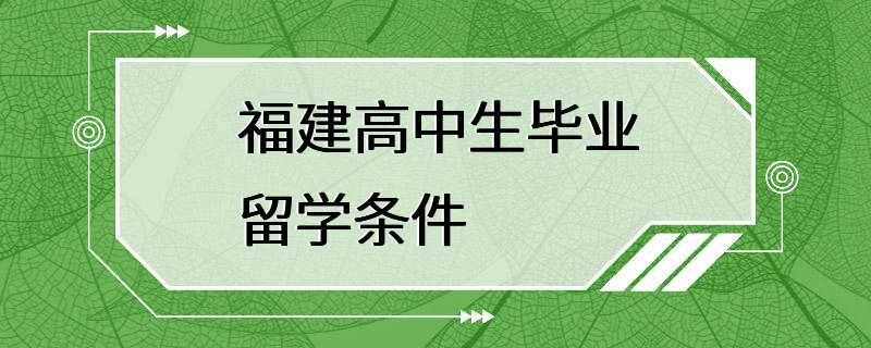 福建高中生毕业留学条件