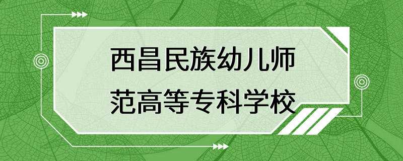 西昌民族幼儿师范高等专科学校