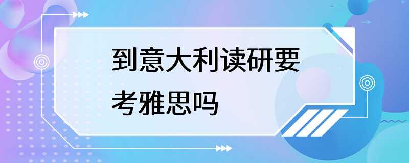 到意大利读研要考雅思吗