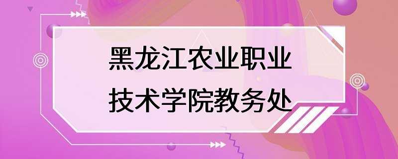 黑龙江农业职业技术学院教务处