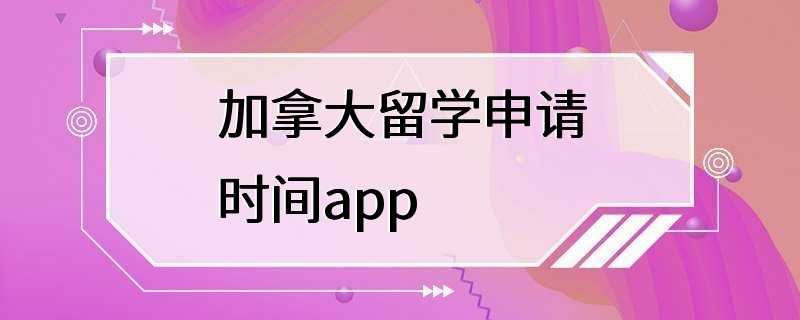 加拿大留学申请时间app