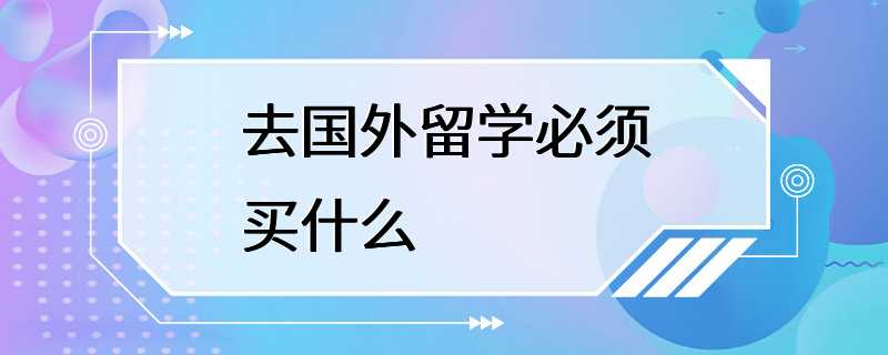 去国外留学必须买什么