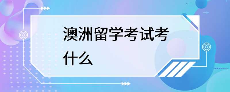 澳洲留学考试考什么