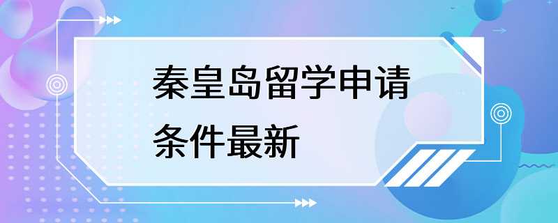 秦皇岛留学申请条件最新