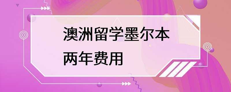 澳洲留学墨尔本两年费用