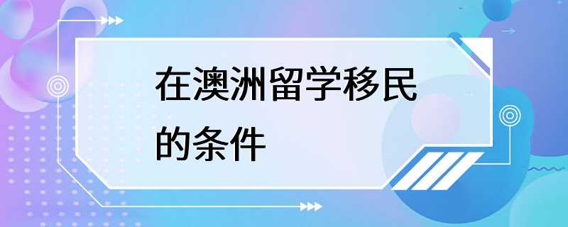 在澳洲留学移民的条件