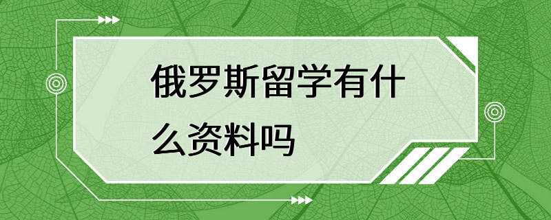 俄罗斯留学有什么资料吗