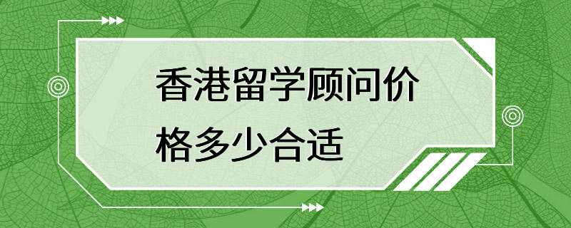 香港留学顾问价格多少合适