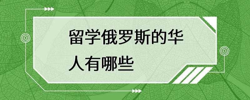 留学俄罗斯的华人有哪些