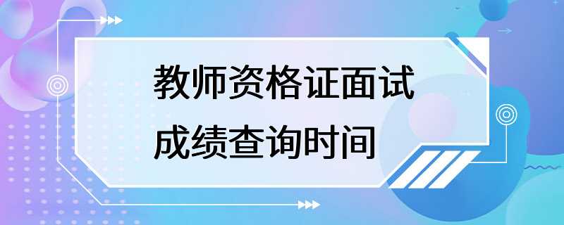 教师资格证面试成绩查询时间