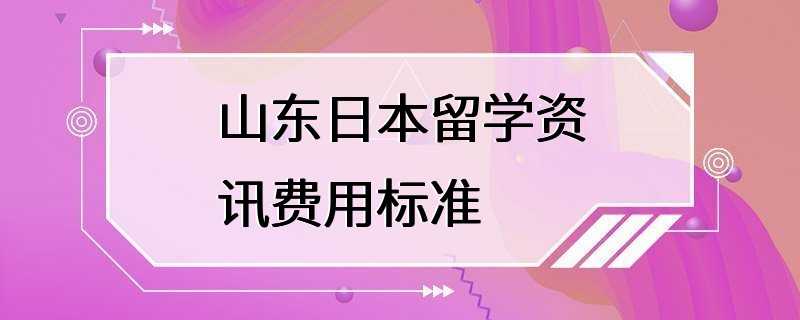 山东日本留学资讯费用标准