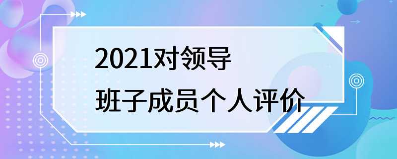 2021对领导班子成员个人评价