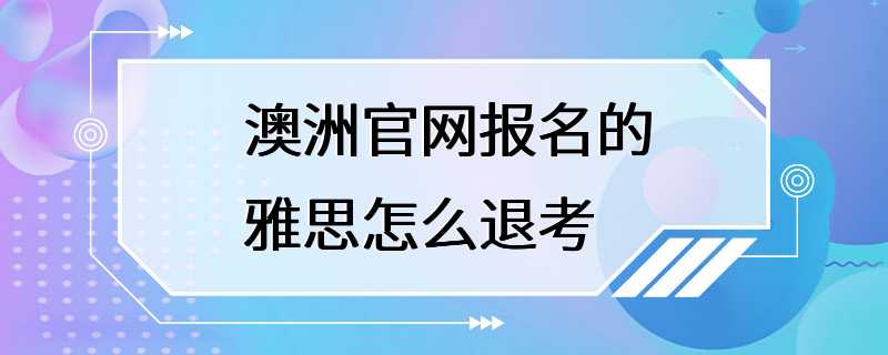 澳洲官网报名的雅思怎么退考