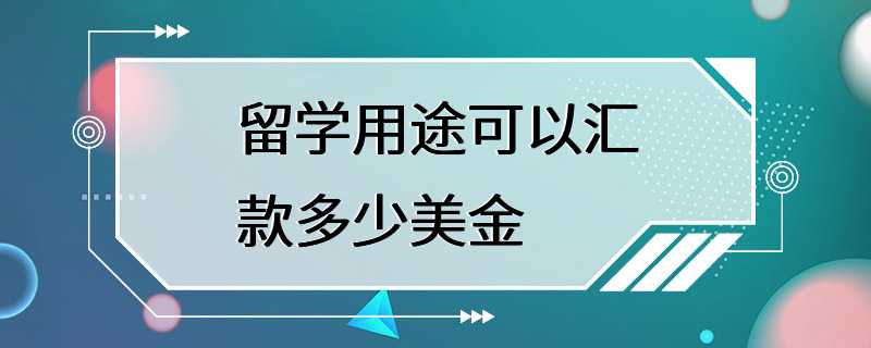 留学用途可以汇款多少美金