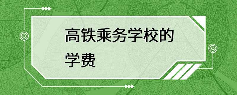 高铁乘务学校的学费