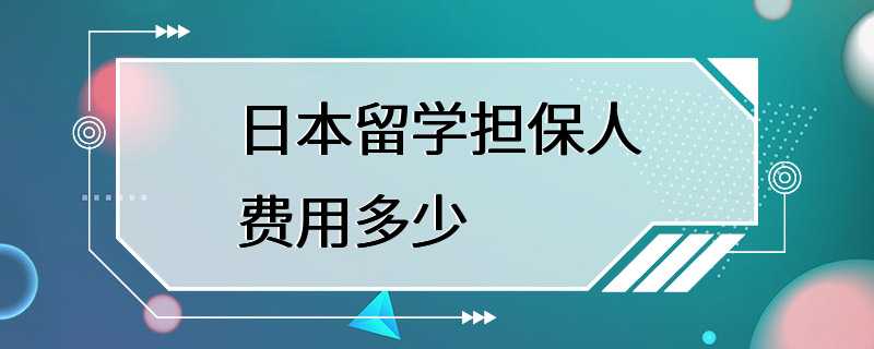 日本留学担保人费用多少