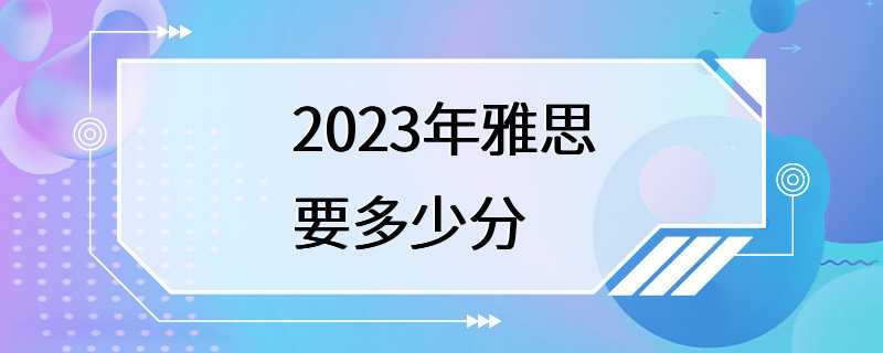 2023年雅思要多少分