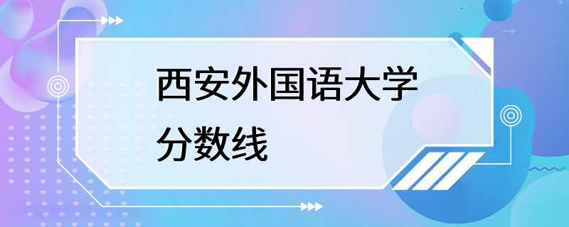 西安外国语大学分数线