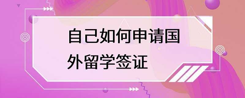 自己如何申请国外留学签证