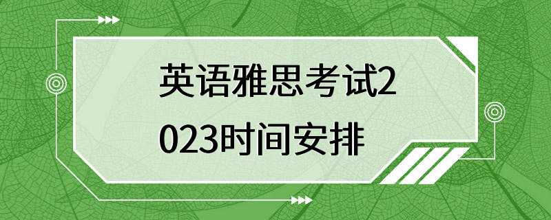 英语雅思考试2023时间安排