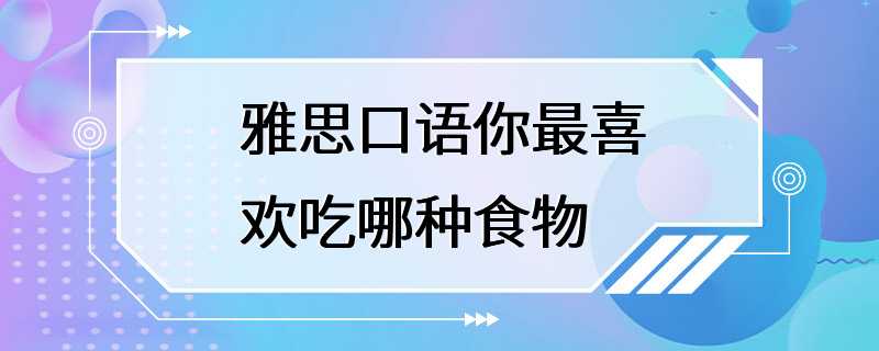 雅思口语你最喜欢吃哪种食物