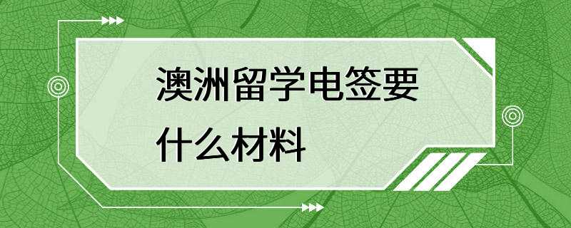 澳洲留学电签要什么材料