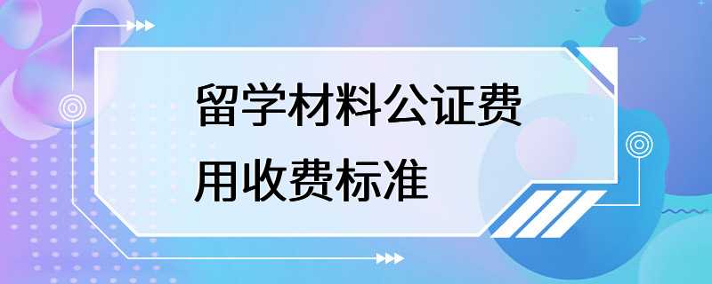 留学材料公证费用收费标准