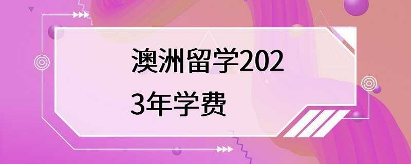 澳洲留学2023年学费