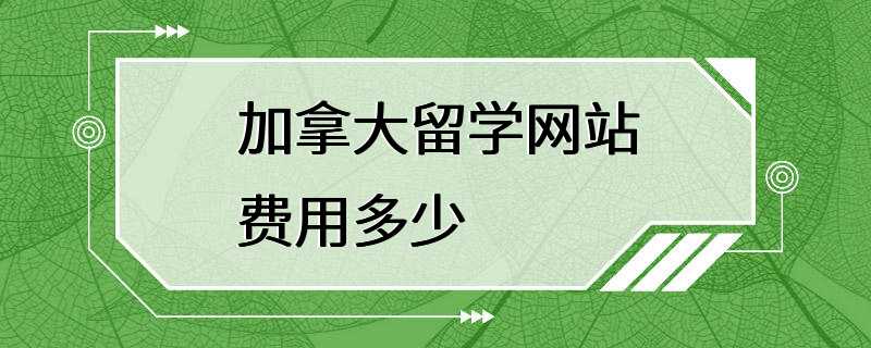 加拿大留学网站费用多少