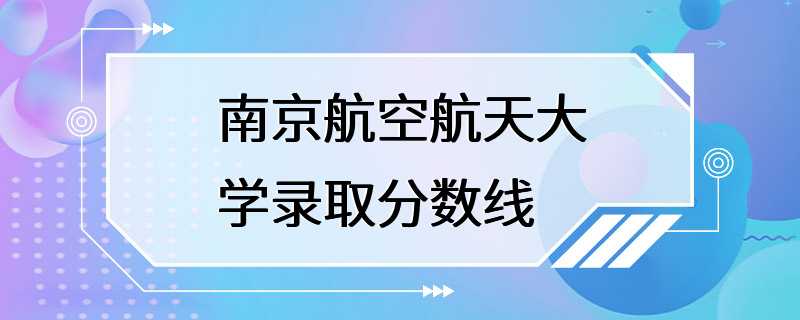 南京航空航天大学录取分数线