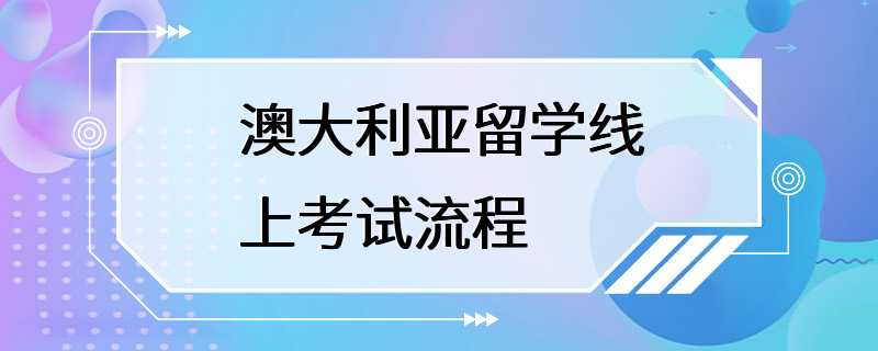 澳大利亚留学线上考试流程