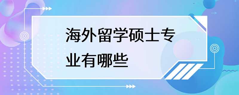 海外留学硕士专业有哪些