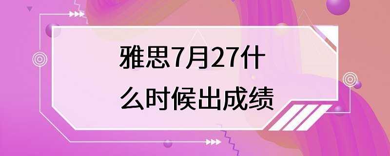 雅思7月27什么时候出成绩