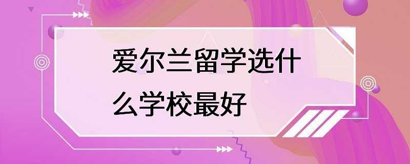 爱尔兰留学选什么学校最好