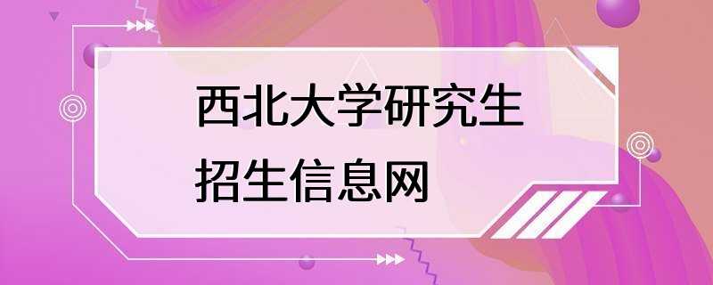 西北大学研究生招生信息网