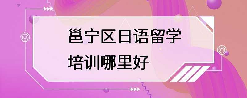 邕宁区日语留学培训哪里好