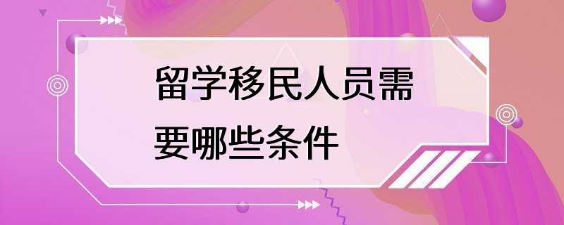 留学移民人员需要哪些条件