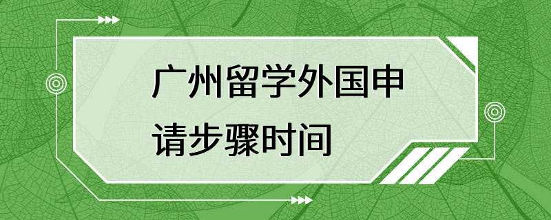 广州留学外国申请步骤时间