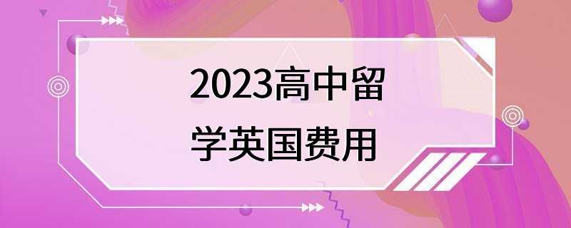 2023高中留学英国费用