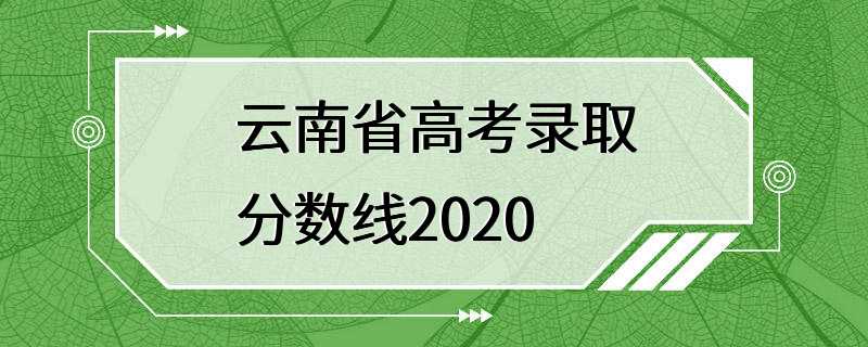 云南省高考录取分数线2020