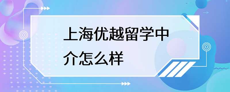 上海优越留学中介怎么样