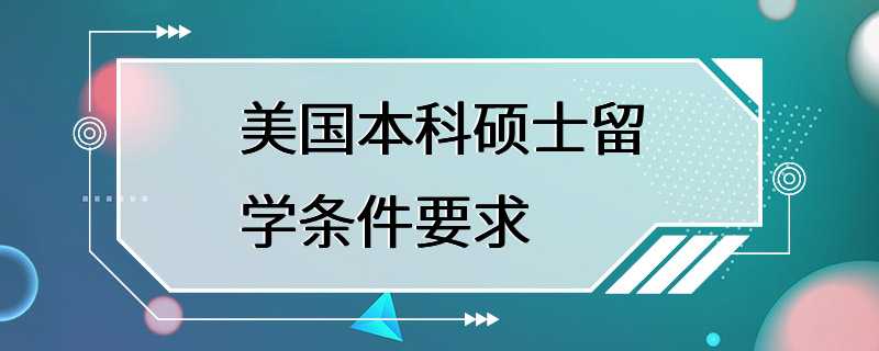 美国本科硕士留学条件要求